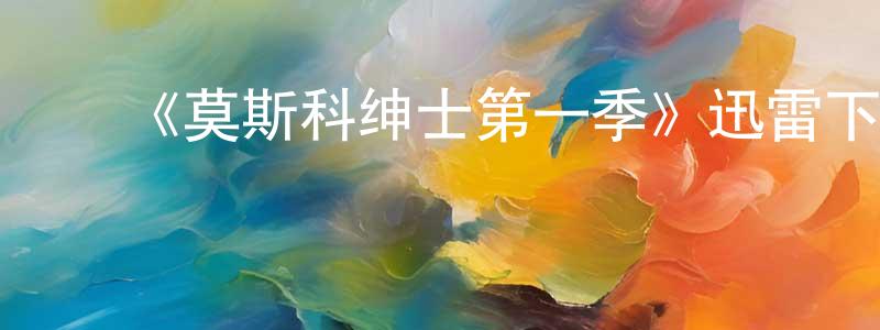 蔡庆斌发布《莫斯科绅士第一季》迅雷下载/在线观看-犯罪历史-美剧天堂